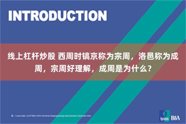 线上杠杆炒股 西周时镐京称为宗周，洛邑称为成周，宗周好理解，成周是为什么？