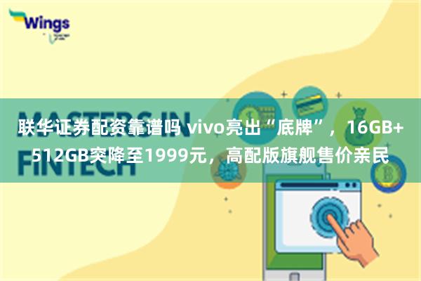 联华证券配资靠谱吗 vivo亮出“底牌”，16GB+512GB突降至1999元，高配版旗舰售价亲民