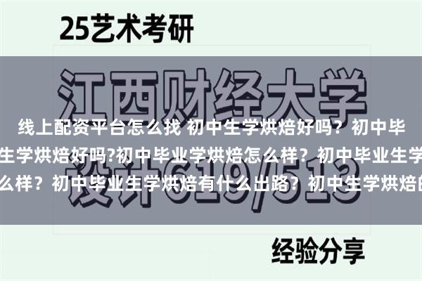 线上配资平台怎么找 初中生学烘焙好吗？初中毕业学烘焙怎么样？初中生学烘焙好吗?初中毕业学烘焙怎么样？初中毕业生学烘焙有什么出路？初中生学烘焙的学校？