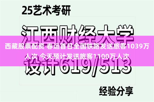 西藏股票配资 春运首日全国铁路发送旅客1039万人次 今天预计发送旅客1100万人次