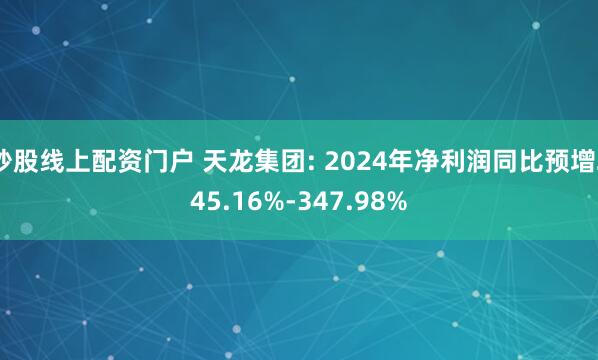 炒股线上配资门户 天龙集团: 2024年净利润同比预增245.16%-347.98%