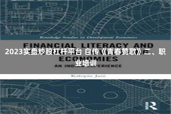 2023实盘炒股杠杆平台 自传《青春赞歌》二、职业培训