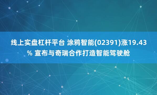 线上实盘杠杆平台 涂鸦智能(02391)涨19.43% 宣布与奇瑞合作打造智能驾驶舱