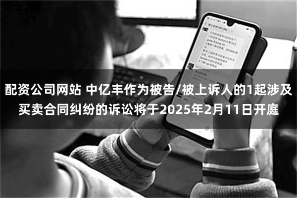 配资公司网站 中亿丰作为被告/被上诉人的1起涉及买卖合同纠纷的诉讼将于2025年2月11日开庭