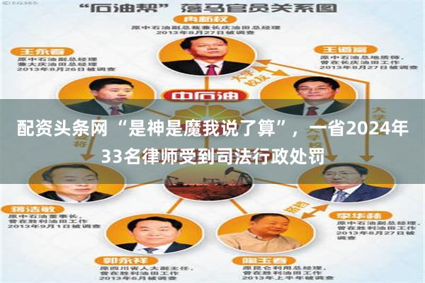 配资头条网 “是神是魔我说了算”，一省2024年33名律师受到司法行政处罚