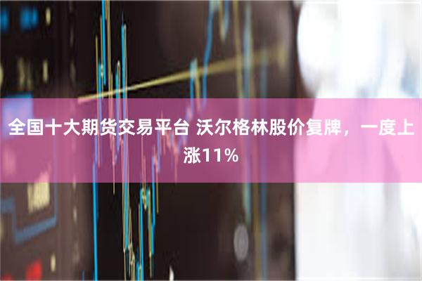 全国十大期货交易平台 沃尔格林股价复牌，一度上涨11%