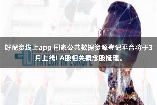 好配资线上app 国家公共数据资源登记平台将于3月上线! A股相关概念股梳理。