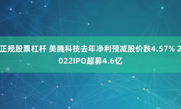 正规股票杠杆 美腾科技去年净利预减股价跌4.57% 2022IPO超募4.6亿