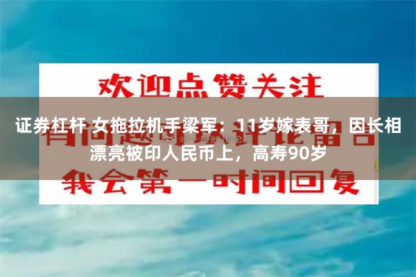 证券杠杆 女拖拉机手梁军：11岁嫁表哥，因长相漂亮被印人民币上，高寿90岁