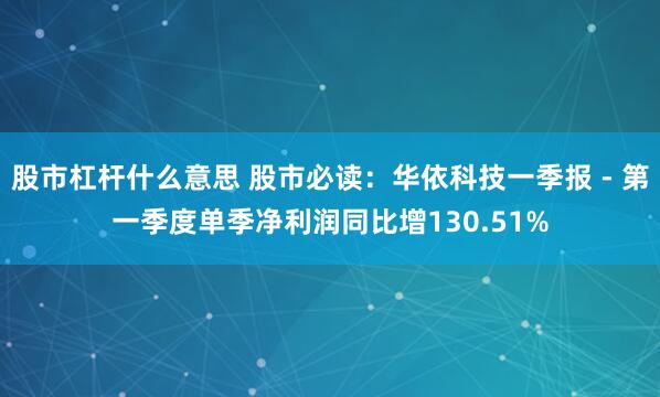 股市杠杆什么意思 股市必读:华依科技一季报 - 第一季度单季净利润同比增130.51%