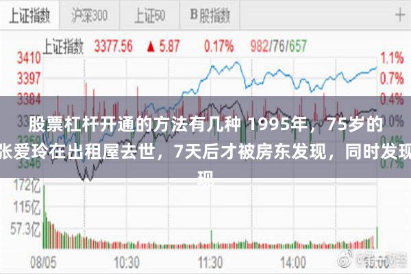 股票杠杆开通的方法有几种 1995年,75岁的张爱玲在出租屋去世,7天后才被房东发现,同时发现