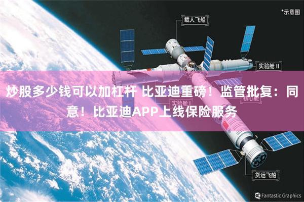 炒股多少钱可以加杠杆 比亚迪重磅!监管批复:同意!比亚迪APP上线保险服务