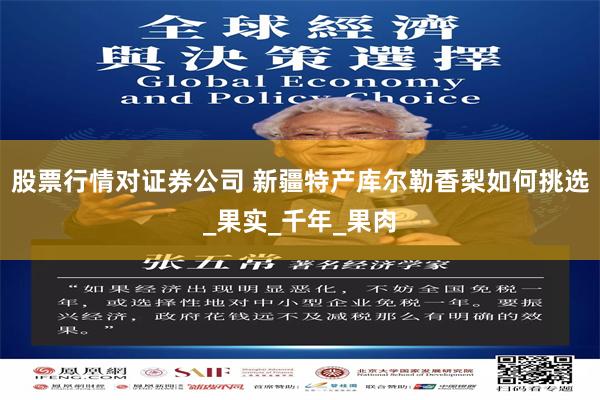 股票行情对证券公司 新疆特产库尔勒香梨如何挑选_果实_千年_果肉