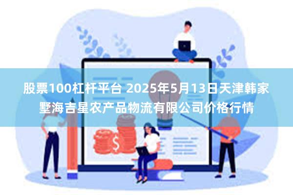 股票100杠杆平台 2025年5月13日天津韩家墅海吉星农产品物流有限公司价格行情