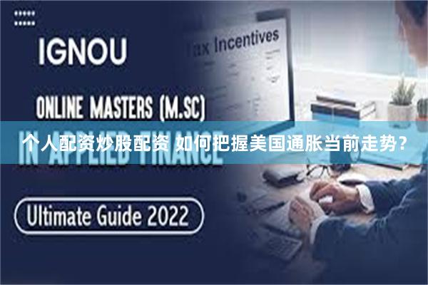 个人配资炒股配资 如何把握美国通胀当前走势?