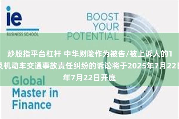 炒股指平台杠杆 中华财险作为被告/被上诉人的1起涉及机动车交通事故责任纠纷的诉讼将于2025年7月22日开庭