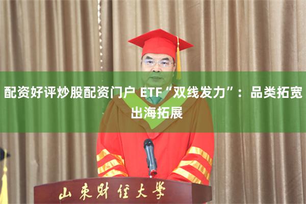 配资好评炒股配资门户 ETF“双线发力”:品类拓宽 出海拓展