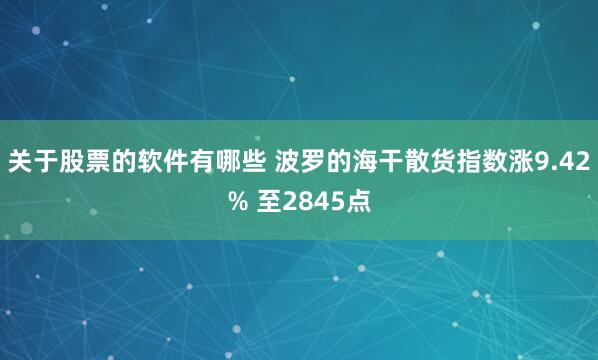 关于股票的软件有哪些 波罗的海干散货指数涨9.42% 至2845点