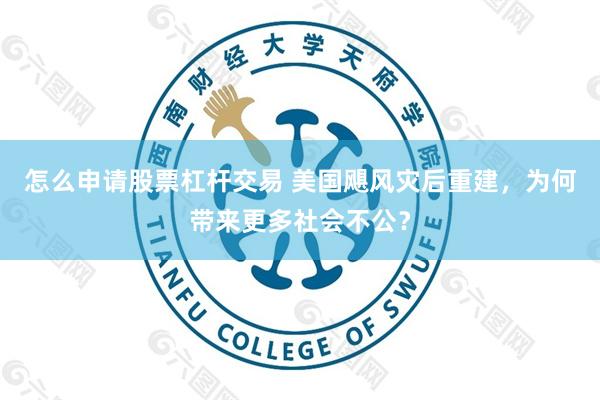 怎么申请股票杠杆交易 美国飓风灾后重建,为何带来更多社会不公?